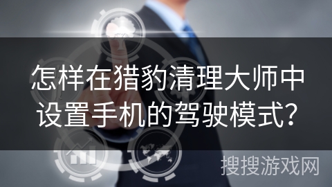 怎样在猎豹清理大师中设置手机的驾驶模式？