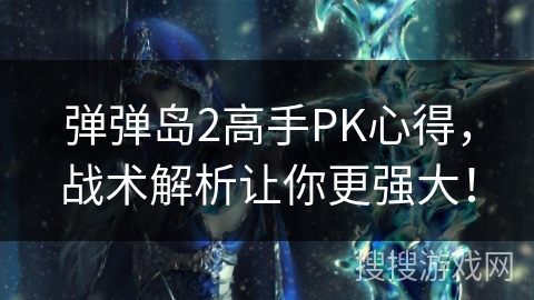 弹弹岛2高手PK心得，战术解析让你更强大！