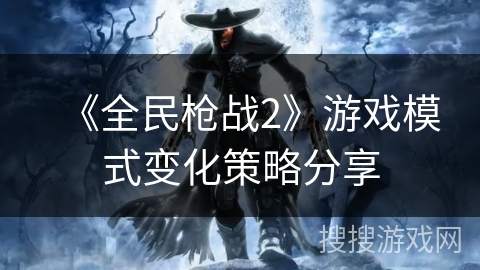 《全民枪战2》游戏模式变化策略分享
