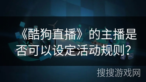 《酷狗直播》的主播是否可以设定活动规则？
