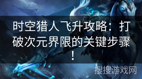 时空猎人飞升攻略：打破次元界限的关键步骤！