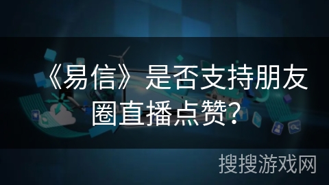 《易信》是否支持朋友圈直播点赞？