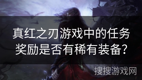 真红之刃游戏中的任务奖励是否有稀有装备？