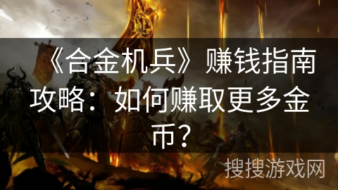 《合金机兵》赚钱指南攻略：如何赚取更多金币？