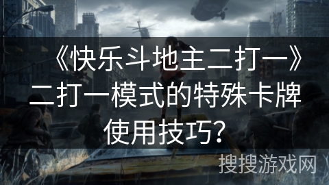 《快乐斗地主二打一》二打一模式的特殊卡牌使用技巧？