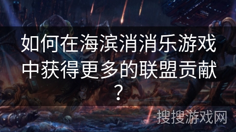 如何在海滨消消乐游戏中获得更多的联盟贡献？