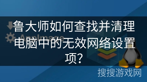 鲁大师如何查找并清理电脑中的无效网络设置项？