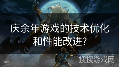 庆余年游戏的技术优化和性能改进?