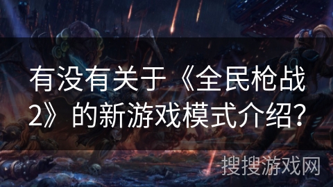 有没有关于《全民枪战2》的新游戏模式介绍？