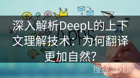深入解析DeepL的上下文理解技术：为何翻译更加自然？