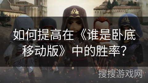 如何提高在《谁是卧底移动版》中的胜率？