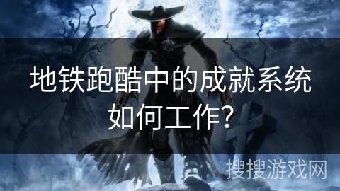 地铁跑酷中的成就系统如何工作？
