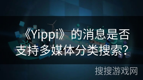 《Yippi》的消息是否支持多媒体分类搜索？