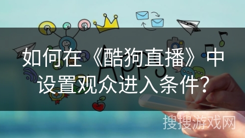 如何在《酷狗直播》中设置观众进入条件？