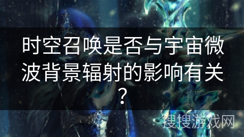 时空召唤是否与宇宙微波背景辐射的影响有关？