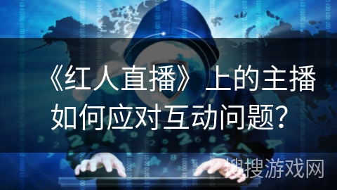 《红人直播》上的主播如何应对互动问题？