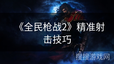 《全民枪战2》精准射击技巧