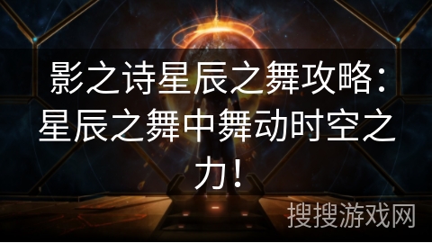 影之诗星辰之舞攻略：星辰之舞中舞动时空之力！