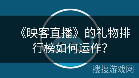 《映客直播》的礼物排行榜如何运作？