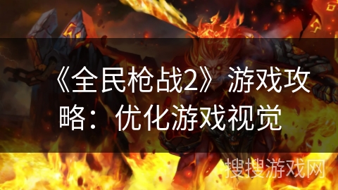 《全民枪战2》游戏攻略：优化游戏视觉
