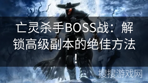 亡灵杀手BOSS战：解锁高级副本的绝佳方法！
