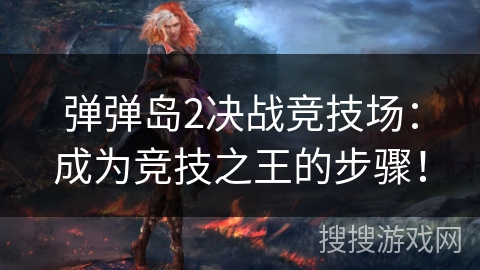 弹弹岛2决战竞技场：成为竞技之王的步骤！