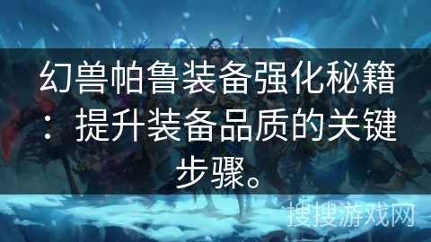 幻兽帕鲁装备强化秘籍：提升装备品质的关键步骤。