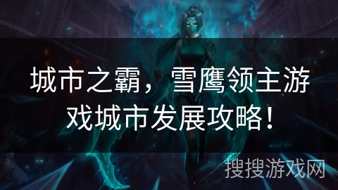 城市之霸，雪鹰领主游戏城市发展攻略！