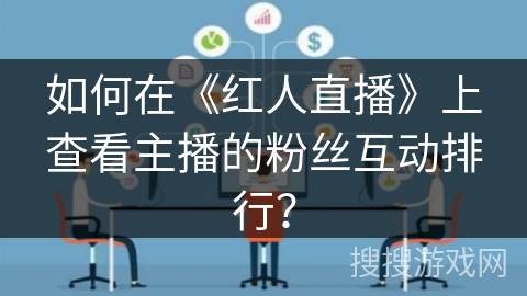 如何在《红人直播》上查看主播的粉丝互动排行？