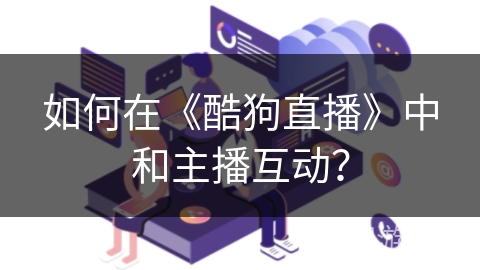 如何在《酷狗直播》中和主播互动？