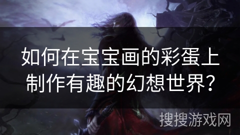 如何在宝宝画的彩蛋上制作有趣的幻想世界？