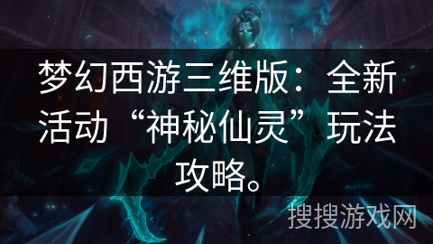 梦幻西游三维版：全新活动“神秘仙灵”玩法攻略。