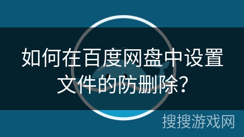如何在百度网盘中设置文件的防删除？