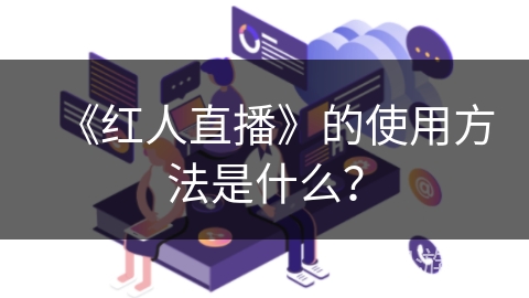 《红人直播》的使用方法是什么？