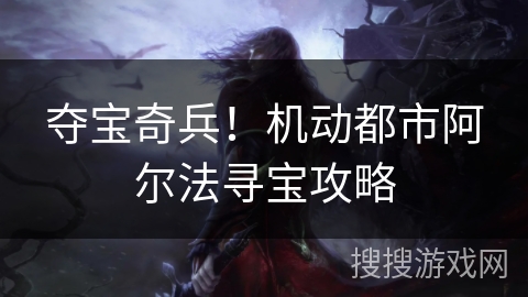 夺宝奇兵！机动都市阿尔法寻宝攻略