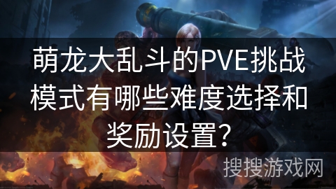 萌龙大乱斗的PVE挑战模式有哪些难度选择和奖励设置？