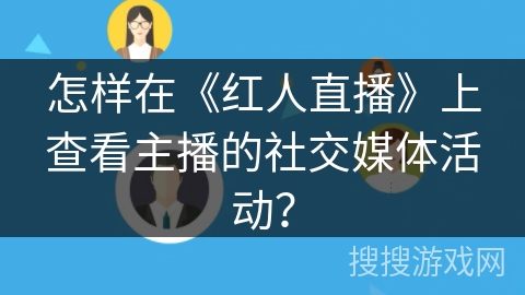 怎样在《红人直播》上查看主播的社交媒体活动？