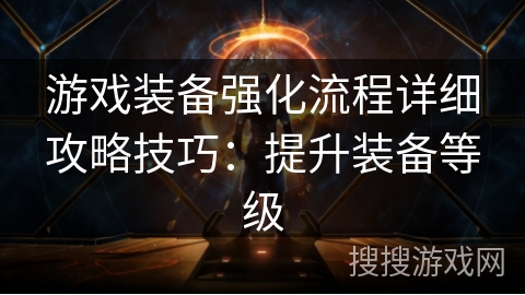 游戏装备强化流程详细攻略技巧：提升装备等级