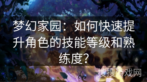 梦幻家园：如何快速提升角色的技能等级和熟练度？