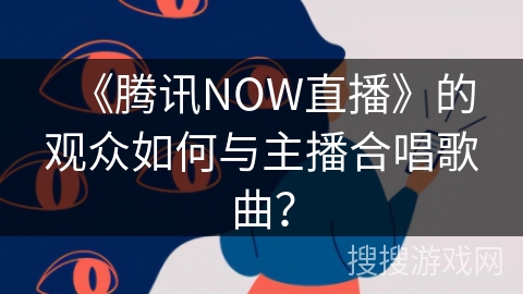 《腾讯NOW直播》的观众如何与主播合唱歌曲？