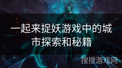 一起来捉妖游戏中的城市探索和秘籍