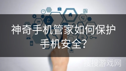 神奇手机管家如何保护手机安全？