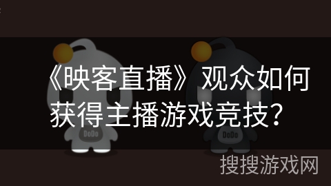 《映客直播》观众如何获得主播游戏竞技？