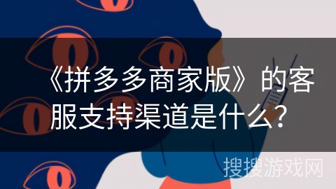《拼多多商家版》的客服支持渠道是什么？