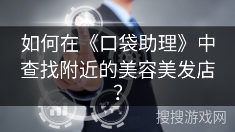 如何在《口袋助理》中查找附近的美容美发店？