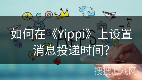 如何在《Yippi》上设置消息投递时间？