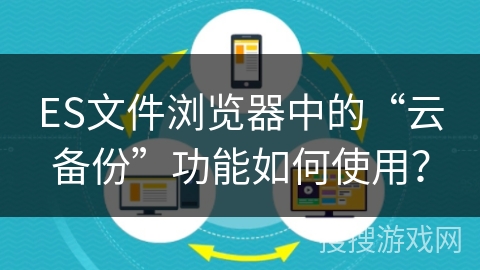 ES文件浏览器中的“云备份”功能如何使用？