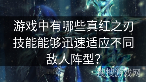 游戏中有哪些真红之刃技能能够迅速适应不同敌人阵型？
