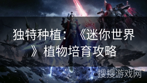 独特种植：《迷你世界》植物培育攻略