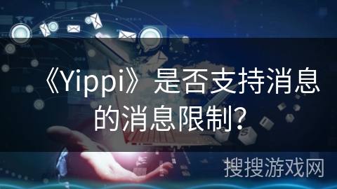 《Yippi》是否支持消息的消息限制？